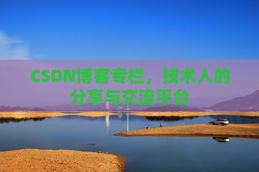 CSDN博客专栏，技术人的分享与交流平台